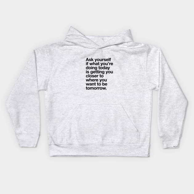 Ask Yourself if What You're Doing Today is Getting You Closer to Where You Want to Be Tomorrow Kids Hoodie by MotivatedType